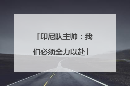 印尼队主帅：我们必须全力以赴